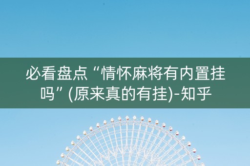 必看盘点“情怀麻将有内置挂吗”(原来真的有挂)-知乎