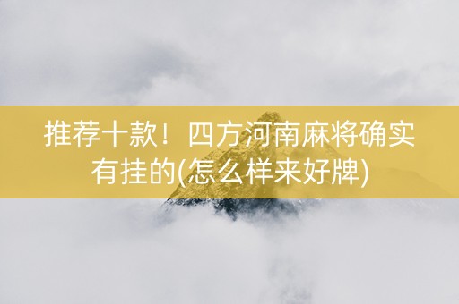 推荐十款！四方河南麻将确实有挂的(怎么样来好牌)