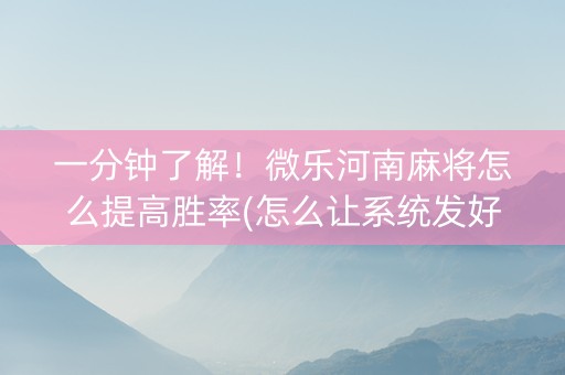一分钟了解！微乐河南麻将怎么提高胜率(怎么让系统发好牌)