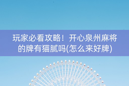 玩家必看攻略！开心泉州麻将的牌有猫腻吗(怎么来好牌)