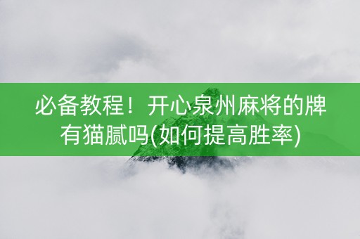 必备教程！开心泉州麻将的牌有猫腻吗(如何提高胜率)