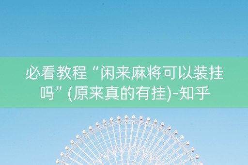 必看教程“闲来麻将可以装挂吗”(原来真的有挂)-知乎