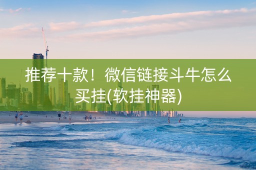 推荐十款！微信链接斗牛怎么买挂(软挂神器)