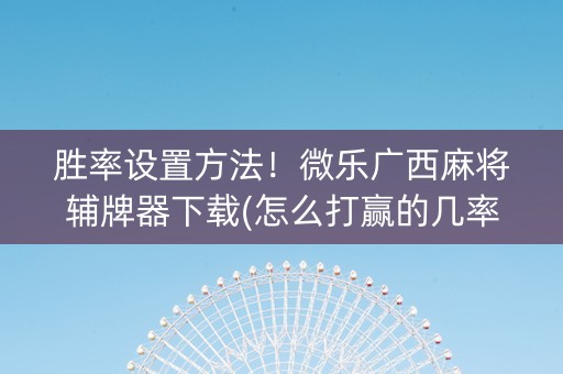 胜率设置方法！微乐广西麻将辅牌器下载(怎么打赢的几率大)
