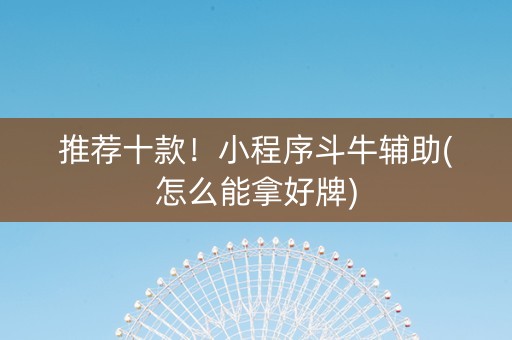 推荐十款！小程序斗牛辅助(怎么能拿好牌)