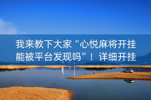 我来教下大家“心悦麻将开挂能被平台发现吗”！详细开挂教程（确实真的有挂)-知乎