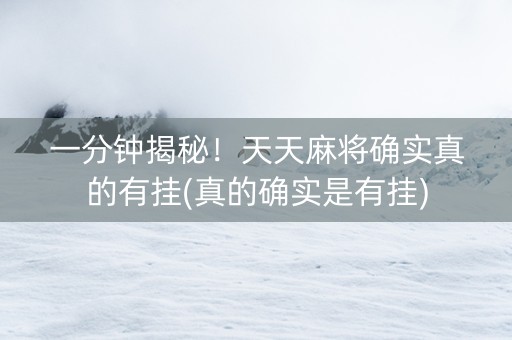 一分钟揭秘！天天麻将确实真的有挂(真的确实是有挂)