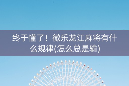 终于懂了！微乐龙江麻将有什么规律(怎么总是输)