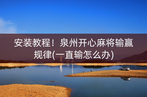安装教程！泉州开心麻将输赢规律(一直输怎么办)