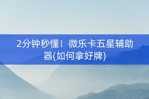 2分钟秒懂！微乐卡五星辅助器(如何拿好牌)