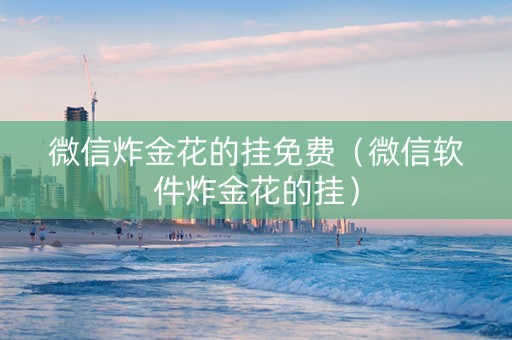 微信炸金花的挂免费（微信软件炸金花的挂）