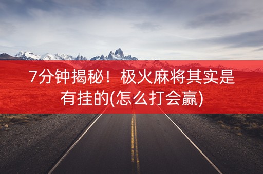 7分钟揭秘！极火麻将其实是有挂的(怎么打会赢)
