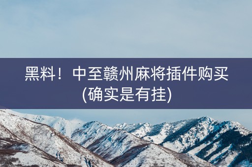 黑料！中至赣州麻将插件购买(确实是有挂)