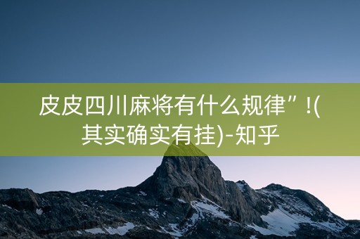 皮皮四川麻将有什么规律”!(其实确实有挂)-知乎