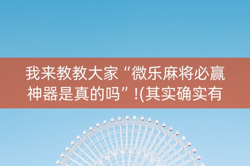 我来教教大家“微乐麻将必赢神器是真的吗”!(其实确实有挂)-知乎
