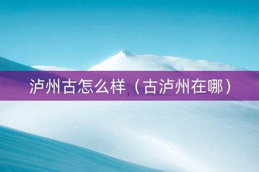 泸州古怎么样（古泸州在哪）