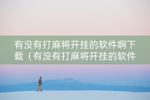 有没有打麻将开挂的软件啊下载（有没有打麻将开挂的软件啊下载安装）