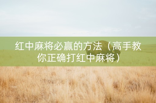 红中麻将必赢的方法（高手教你正确打红中麻将）
