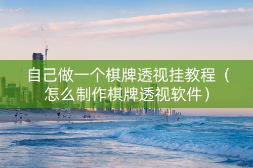 自己做一个棋牌透视挂教程（怎么制作棋牌透视软件）