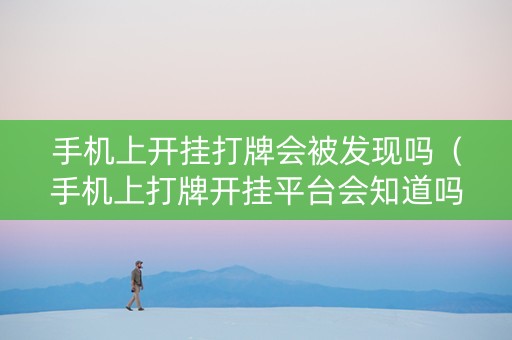 手机上开挂打牌会被发现吗（手机上打牌开挂平台会知道吗?）