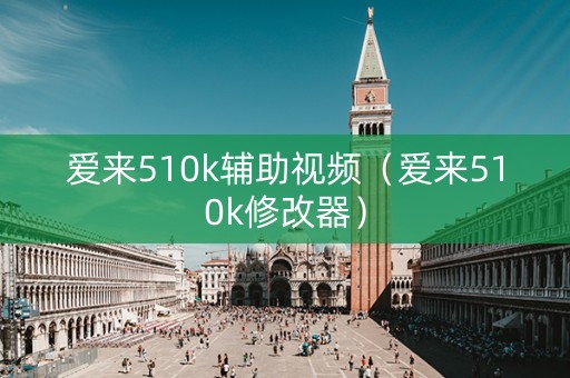 爱来510k辅助视频（爱来510k修改器）