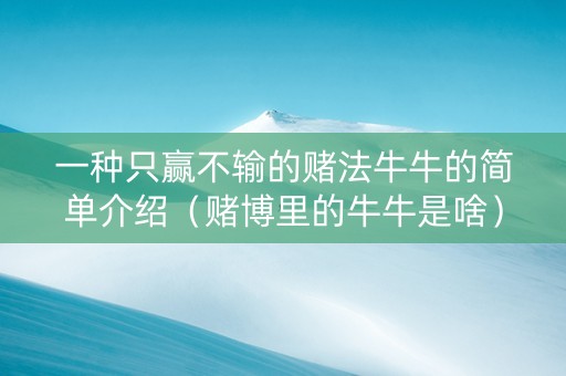 一种只赢不输的赌法牛牛的简单介绍（赌博里的牛牛是啥）