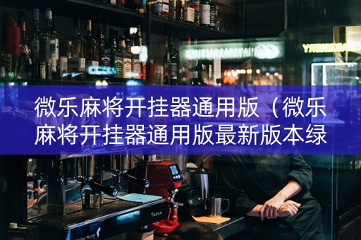微乐麻将开挂器通用版（微乐麻将开挂器通用版最新版本绿盟）
