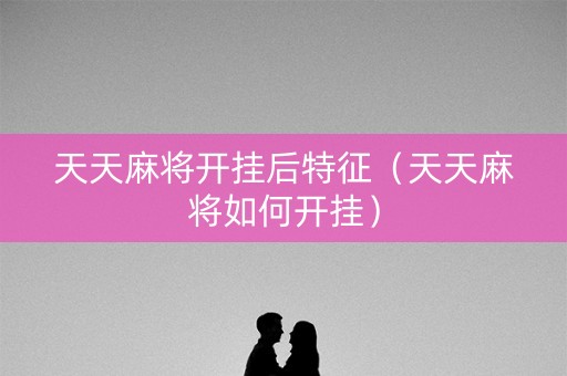 天天麻将开挂后特征（天天麻将如何开挂）