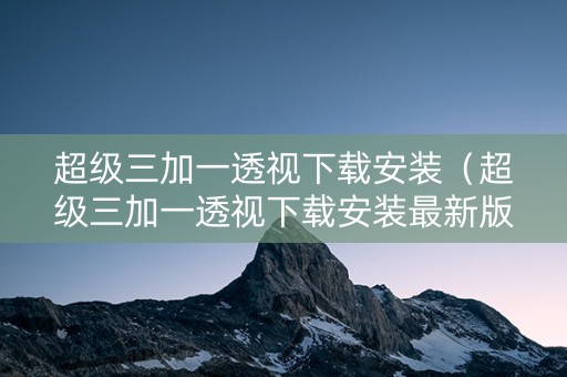 超级三加一透视下载安装（超级三加一透视下载安装最新版）