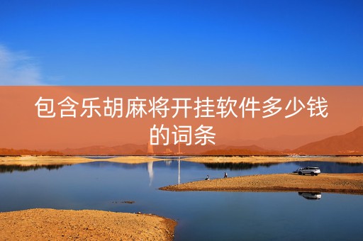包含乐胡麻将开挂软件多少钱的词条