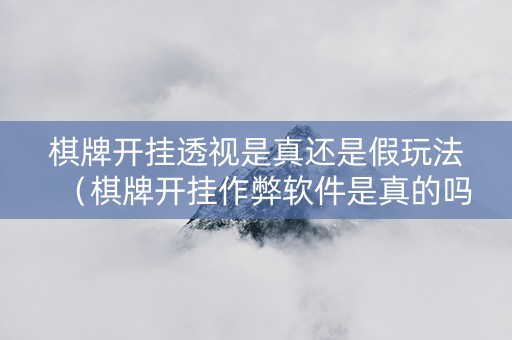 棋牌开挂透视是真还是假玩法（棋牌开挂作弊软件是真的吗?）