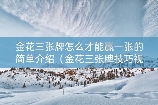 金花三张牌怎么才能赢一张的简单介绍（金花三张牌技巧视频）