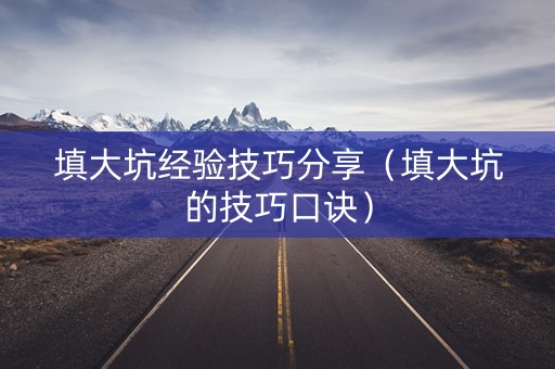 填大坑经验技巧分享（填大坑的技巧口诀）