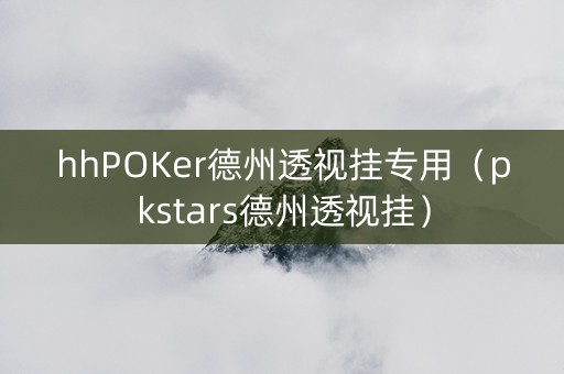 hhPOKer德州透视挂专用（pkstars德州透视挂）