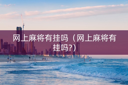 网上麻将有挂吗（网上麻将有挂吗?）