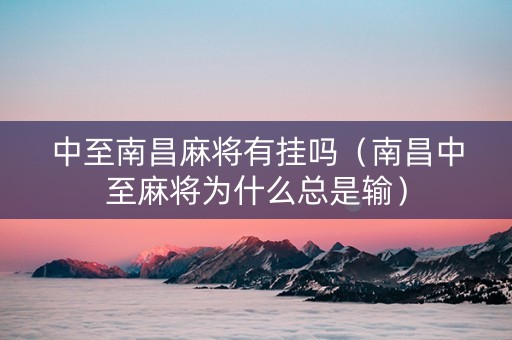 中至南昌麻将有挂吗（南昌中至麻将为什么总是输）