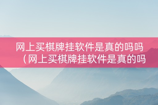 网上买棋牌挂软件是真的吗吗（网上买棋牌挂软件是真的吗吗）