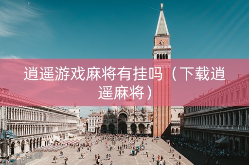 逍遥游戏麻将有挂吗（下载逍遥麻将）