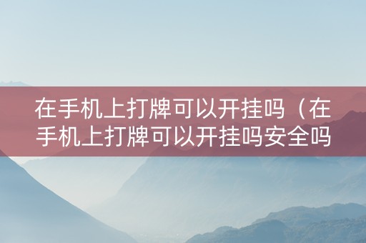 在手机上打牌可以开挂吗（在手机上打牌可以开挂吗安全吗）