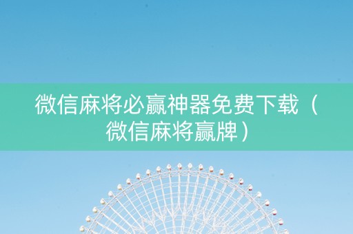 微信麻将必赢神器免费下载（微信麻将赢牌）