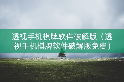 透视手机棋牌软件破解版（透视手机棋牌软件破解版免费）