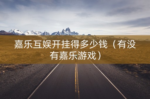 嘉乐互娱开挂得多少钱（有没有嘉乐游戏）