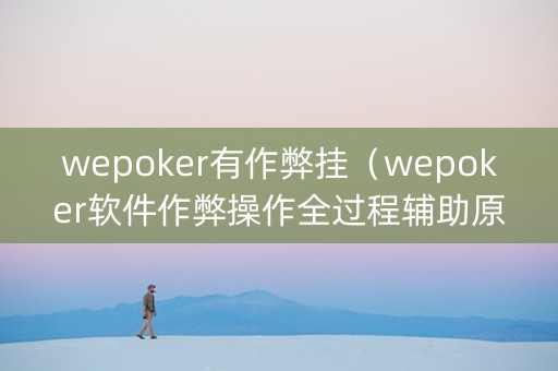 wepoker有作弊挂（wepoker软件作弊操作全过程辅助原来这么简单）