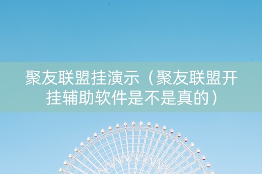 聚友联盟挂演示（聚友联盟开挂辅助软件是不是真的）