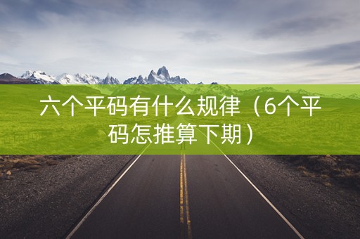 六个平码有什么规律（6个平码怎推算下期）