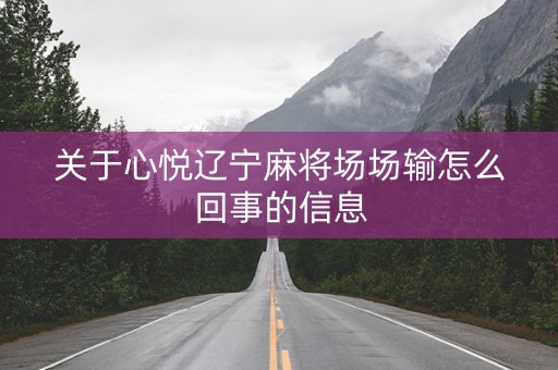 关于心悦辽宁麻将场场输怎么回事的信息