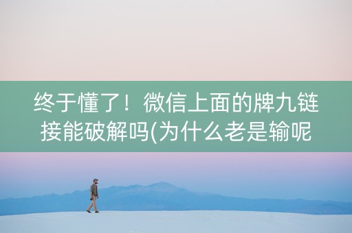 终于懂了！微信上面的牌九链接能破解吗(为什么老是输呢)