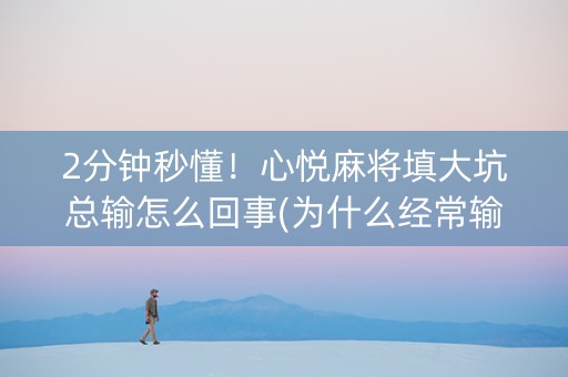 2分钟秒懂！心悦麻将填大坑总输怎么回事(为什么经常输)