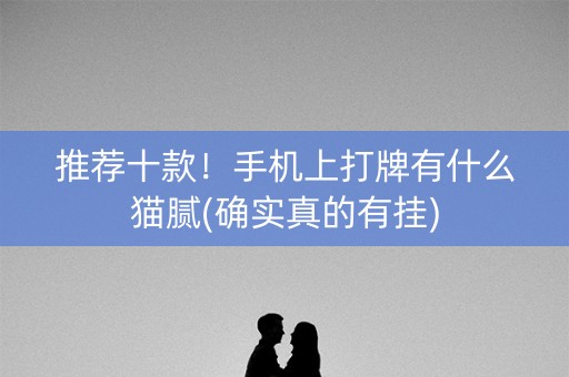 推荐十款！手机上打牌有什么猫腻(确实真的有挂)