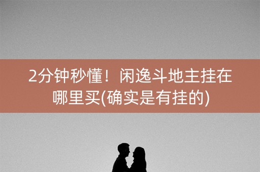 2分钟秒懂！闲逸斗地主挂在哪里买(确实是有挂的)
